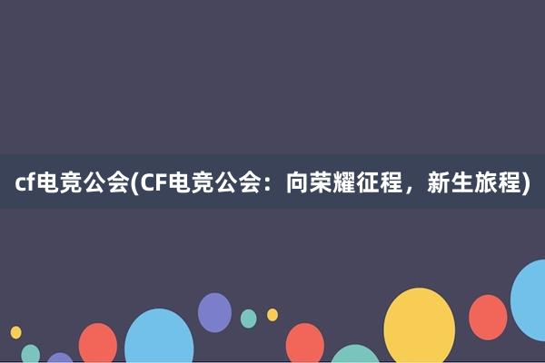 cf电竞公会(CF电竞公会：向荣耀征程，新生旅程)