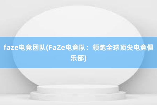 faze电竞团队(FaZe电竞队：领跑全球顶尖电竞俱乐部)