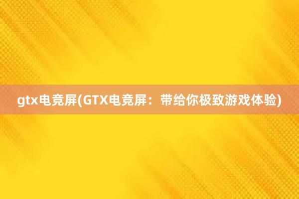 gtx电竞屏(GTX电竞屏：带给你极致游戏体验)