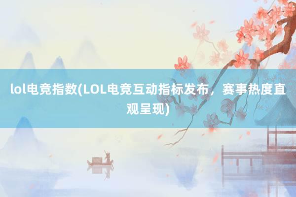 lol电竞指数(LOL电竞互动指标发布，赛事热度直观呈现)