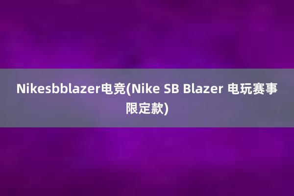 Nikesbblazer电竞(Nike SB Blazer 电玩赛事限定款)