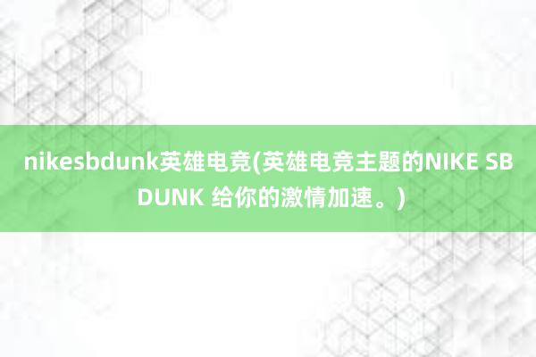 nikesbdunk英雄电竞(英雄电竞主题的NIKE SB DUNK 给你的激情加速。)