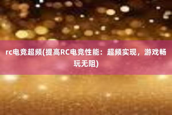 rc电竞超频(提高RC电竞性能：超频实现，游戏畅玩无阻)