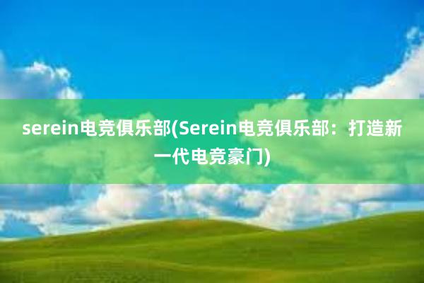 serein电竞俱乐部(Serein电竞俱乐部：打造新一代电竞豪门)