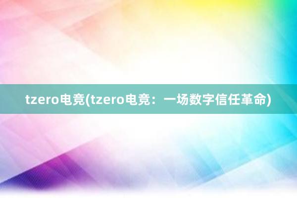 tzero电竞(tzero电竞：一场数字信任革命)