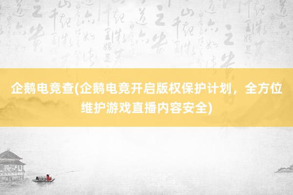 企鹅电竞查(企鹅电竞开启版权保护计划，全方位维护游戏直播内容安全)