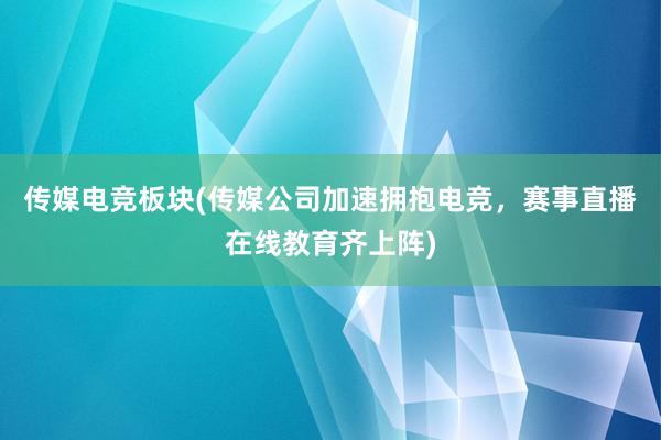 传媒电竞板块(传媒公司加速拥抱电竞，赛事直播在线教育齐上阵)