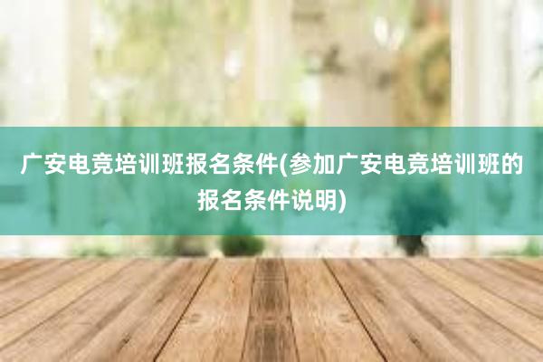 广安电竞培训班报名条件(参加广安电竞培训班的报名条件说明)