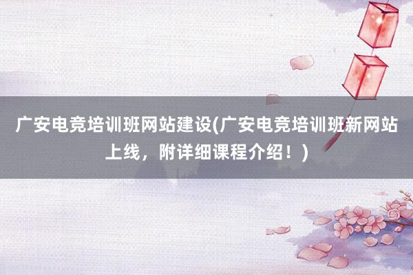 广安电竞培训班网站建设(广安电竞培训班新网站上线，附详细课程介绍！)