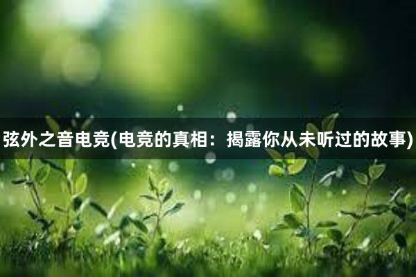 弦外之音电竞(电竞的真相：揭露你从未听过的故事)