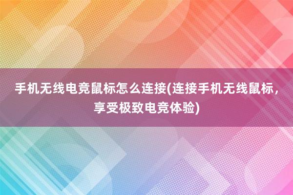 手机无线电竞鼠标怎么连接(连接手机无线鼠标，享受极致电竞体验)