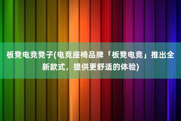 板凳电竞凳子(电竞座椅品牌「板凳电竞」推出全新款式，提供更舒适的体验)