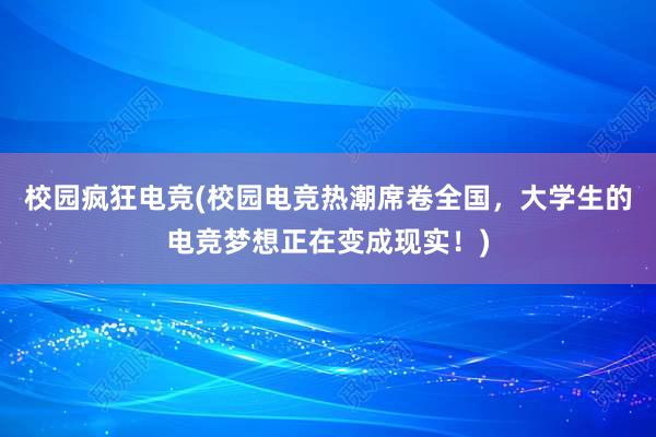 校园疯狂电竞(校园电竞热潮席卷全国，大学生的电竞梦想正在变成现实！)