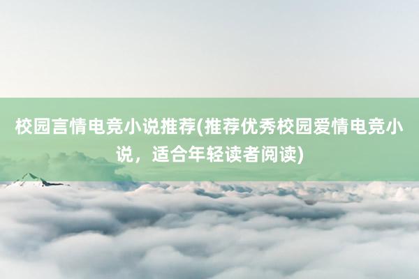 校园言情电竞小说推荐(推荐优秀校园爱情电竞小说，适合年轻读者阅读)