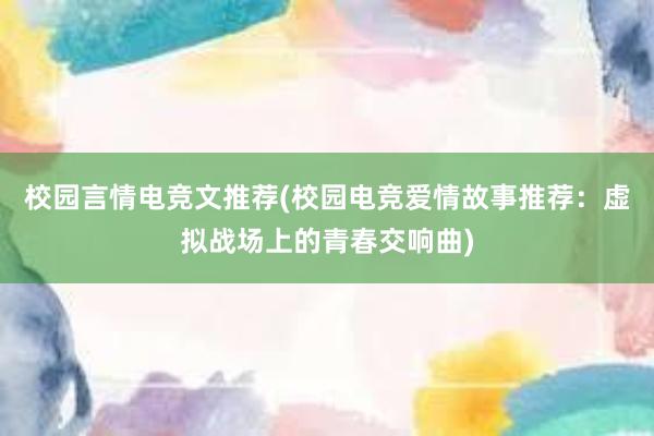 校园言情电竞文推荐(校园电竞爱情故事推荐：虚拟战场上的青春交响曲)