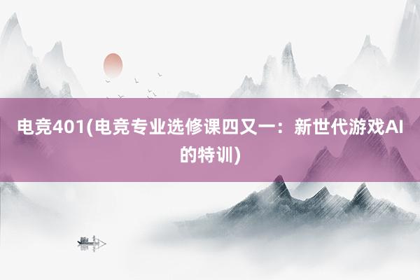 电竞401(电竞专业选修课四又一：新世代游戏AI的特训)