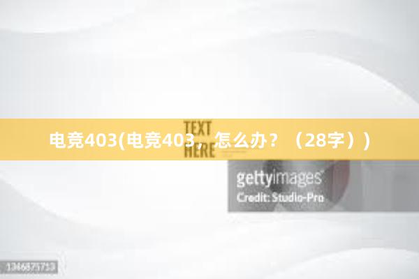 电竞403(电竞403，怎么办？（28字）)