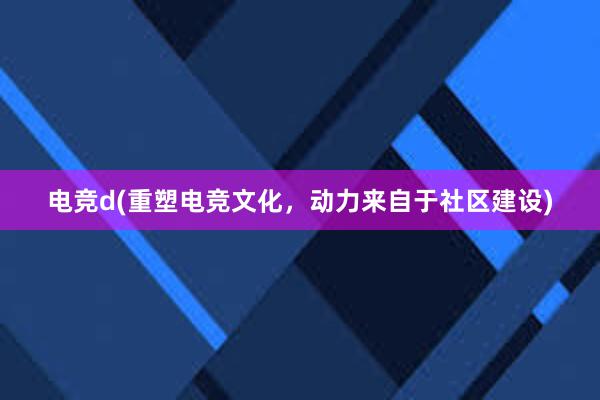 电竞d(重塑电竞文化，动力来自于社区建设)