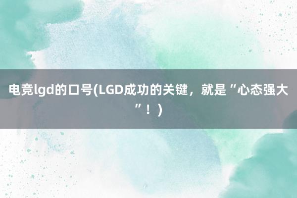 电竞lgd的口号(LGD成功的关键，就是“心态强大”！)