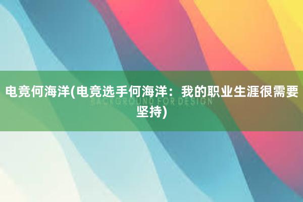 电竞何海洋(电竞选手何海洋：我的职业生涯很需要坚持)