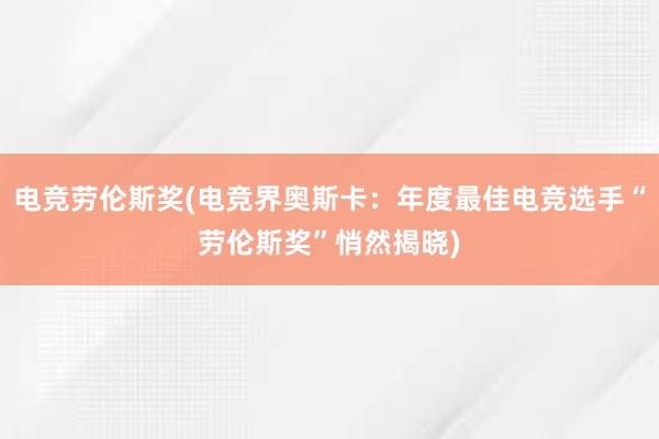 电竞劳伦斯奖(电竞界奥斯卡：年度最佳电竞选手“劳伦斯奖”悄然揭晓)