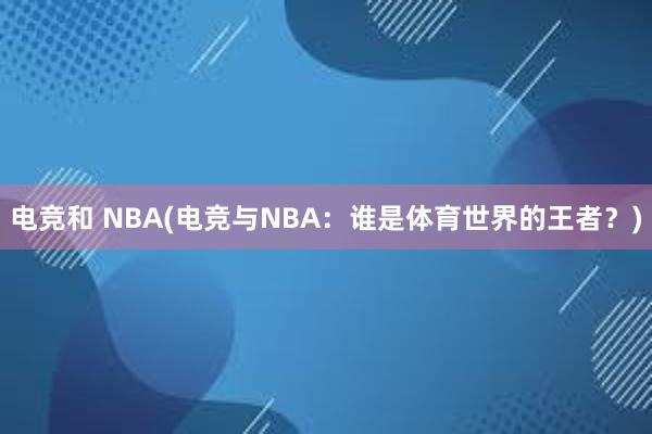 电竞和 NBA(电竞与NBA：谁是体育世界的王者？)