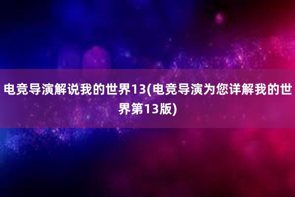 电竞导演解说我的世界13(电竞导演为您详解我的世界第13版)