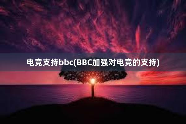 电竞支持bbc(BBC加强对电竞的支持)