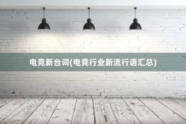 电竞新台词(电竞行业新流行语汇总)