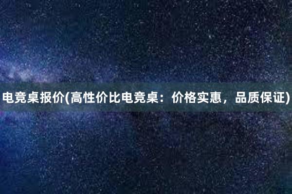 电竞桌报价(高性价比电竞桌：价格实惠，品质保证)