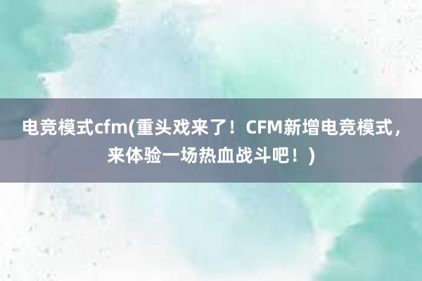 电竞模式cfm(重头戏来了！CFM新增电竞模式，来体验一场热血战斗吧！)