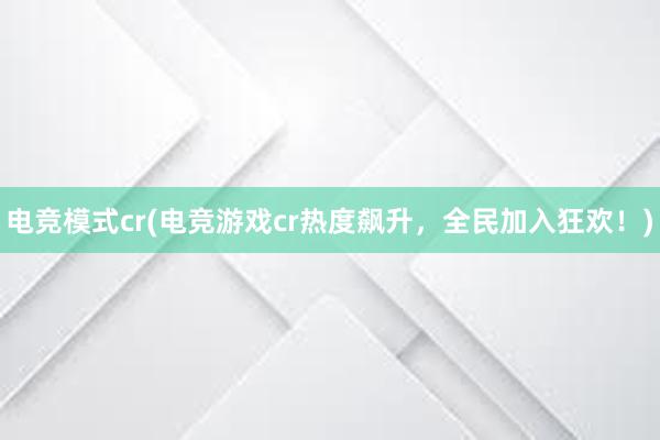 电竞模式cr(电竞游戏cr热度飙升，全民加入狂欢！)