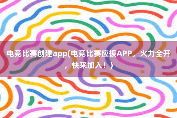 电竞比赛创建app(电竞比赛应援APP，火力全开，快来加入！)