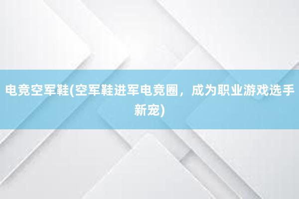 电竞空军鞋(空军鞋进军电竞圈，成为职业游戏选手新宠)