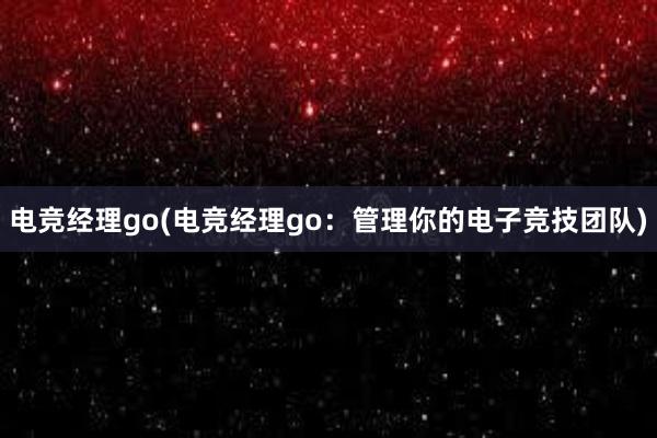 电竞经理go(电竞经理go：管理你的电子竞技团队)