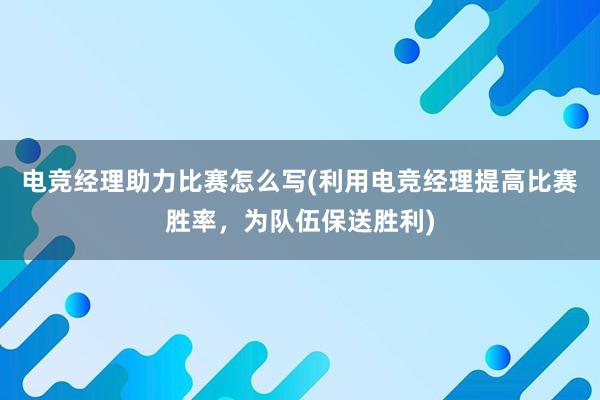 电竞经理助力比赛怎么写(利用电竞经理提高比赛胜率，为队伍保送胜利)