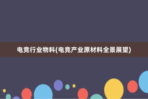 电竞行业物料(电竞产业原材料全景展望)