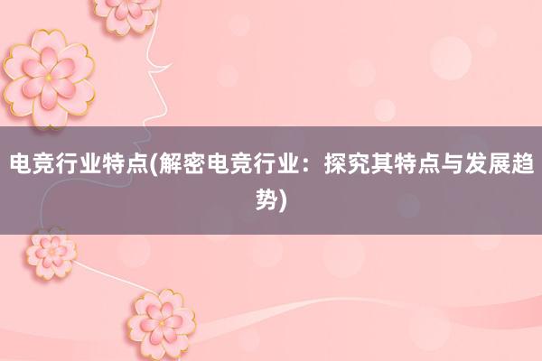 电竞行业特点(解密电竞行业：探究其特点与发展趋势)