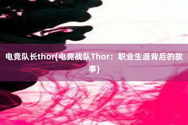 电竞队长thor(电竞战队Thor：职业生涯背后的故事)