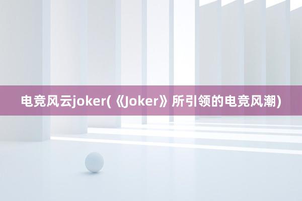 电竞风云joker(《Joker》所引领的电竞风潮)