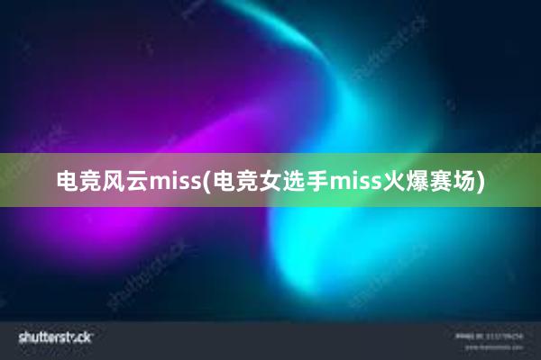 电竞风云miss(电竞女选手miss火爆赛场)