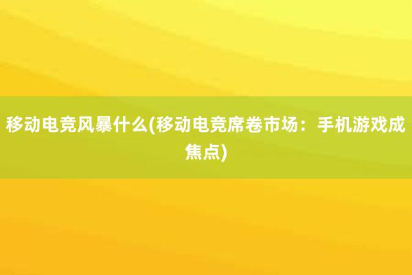 移动电竞风暴什么(移动电竞席卷市场：手机游戏成焦点)