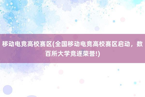 移动电竞高校赛区(全国移动电竞高校赛区启动，数百所大学竞逐荣誉!)