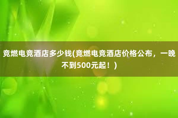 竞燃电竞酒店多少钱(竞燃电竞酒店价格公布，一晚不到500元起！)