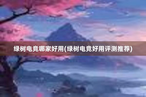 绿树电竞哪家好用(绿树电竞好用评测推荐)