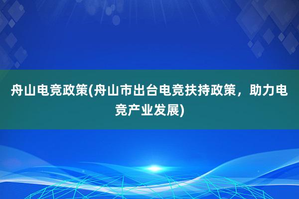 舟山电竞政策(舟山市出台电竞扶持政策，助力电竞产业发展)