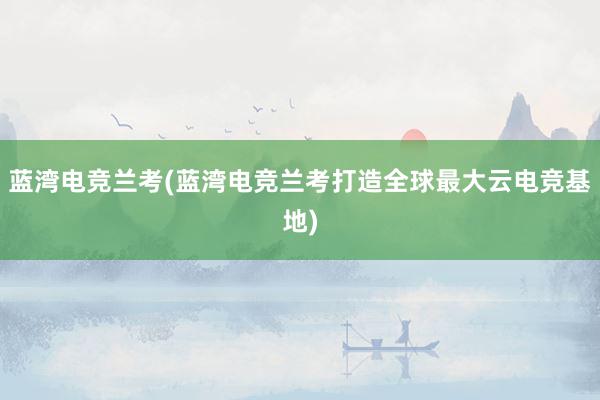 蓝湾电竞兰考(蓝湾电竞兰考打造全球最大云电竞基地)