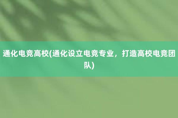 通化电竞高校(通化设立电竞专业，打造高校电竞团队)