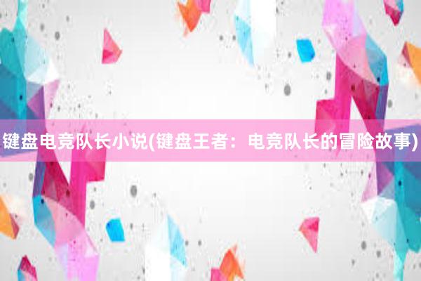 键盘电竞队长小说(键盘王者：电竞队长的冒险故事)