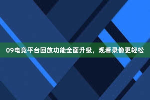 09电竞平台回放功能全面升级，观看录像更轻松